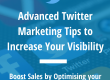 Advanced Twitter Marketing Tips to Increase Your Visibility
